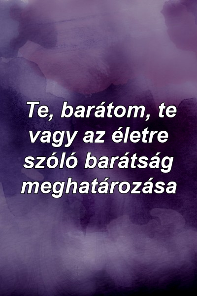 Te, barátom, te vagy az életre szóló barátság meghatározása