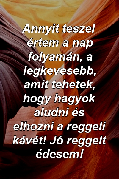 Annyit teszel értem a nap folyamán, a legkevesebb, amit tehetek, hogy hagyok aludni és elhozni a reggeli kávét! Jó reggelt édesem!