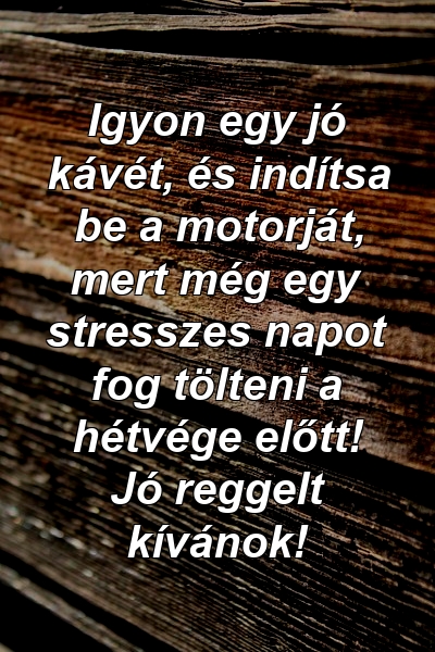 Igyon egy jó kávét, és indítsa be a motorját, mert még egy stresszes napot fog tölteni a hétvége előtt! Jó reggelt kívánok!