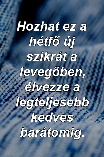 Hozhat ez a hétfő új szikrát a levegőben, élvezze a legteljesebb kedves barátomig.