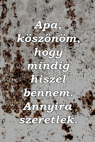 Apa, köszönöm, hogy mindig hiszel bennem. Annyira szeretlek.