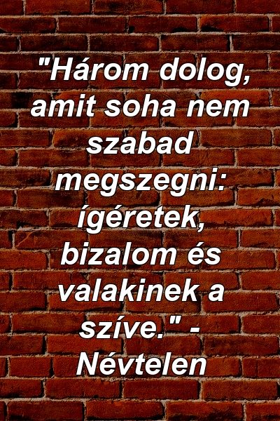 "Három dolog, amit soha nem szabad megszegni: ígéretek, bizalom és valakinek a szíve." - Névtelen