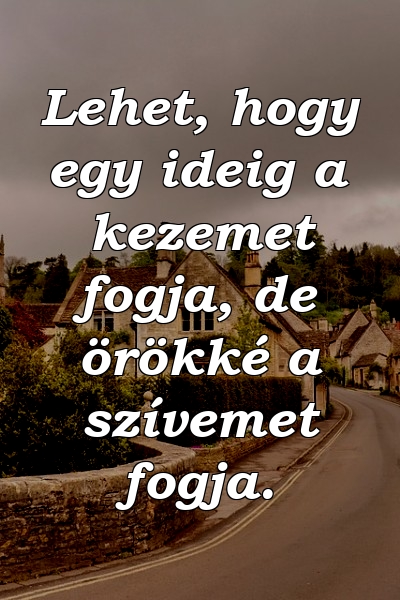 Lehet, hogy egy ideig a kezemet fogja, de örökké a szívemet fogja.