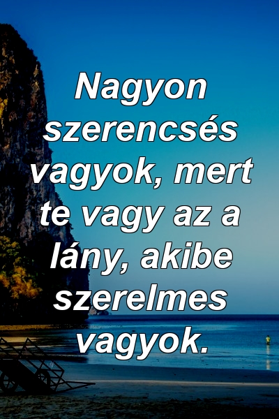 Nagyon szerencsés vagyok, mert te vagy az a lány, akibe szerelmes vagyok.