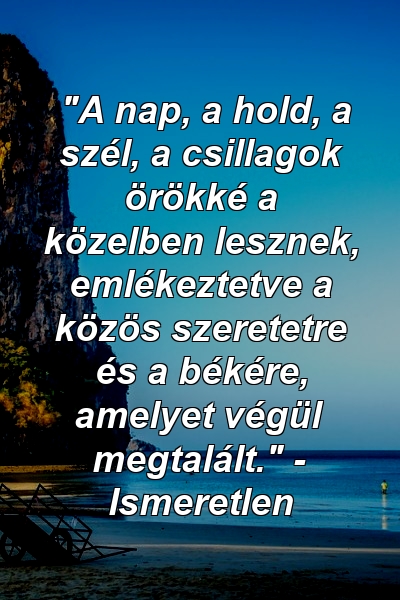 "A nap, a hold, a szél, a csillagok örökké a közelben lesznek, emlékeztetve a közös szeretetre és a békére, amelyet végül megtalált." - Ismeretlen