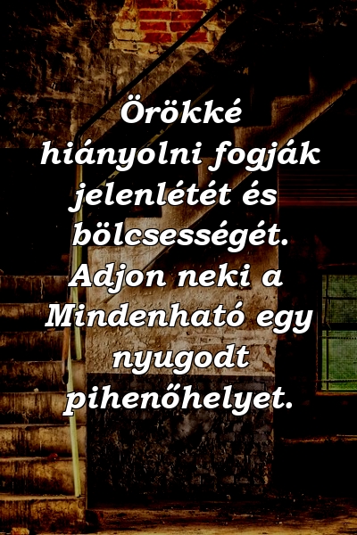 Örökké hiányolni fogják jelenlétét és bölcsességét. Adjon neki a Mindenható egy nyugodt pihenőhelyet.