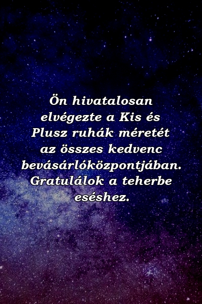 Ön hivatalosan elvégezte a Kis és Plusz ruhák méretét az összes kedvenc bevásárlóközpontjában. Gratulálok a teherbe eséshez.