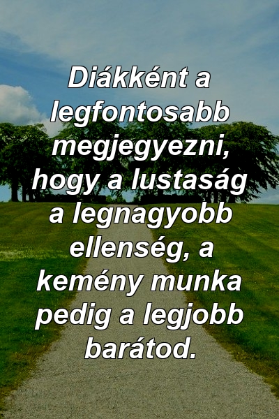 Diákként a legfontosabb megjegyezni, hogy a lustaság a legnagyobb ellenség, a kemény munka pedig a legjobb barátod.