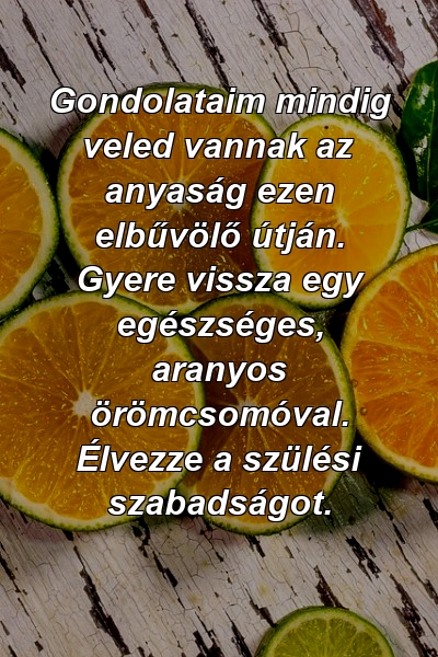 Gondolataim mindig veled vannak az anyaság ezen elbűvölő útján. Gyere vissza egy egészséges, aranyos örömcsomóval. Élvezze a szülési szabadságot.