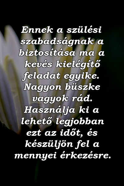 Ennek a szülési szabadságnak a biztosítása ma a kevés kielégítő feladat egyike. Nagyon büszke vagyok rád. Használja ki a lehető legjobban ezt az időt, és készüljön fel a mennyei érkezésre.