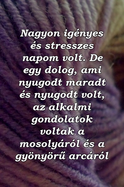 Nagyon igényes és stresszes napom volt. De egy dolog, ami nyugodt maradt és nyugodt volt, az alkalmi gondolatok voltak a mosolyáról és a gyönyörű arcáról