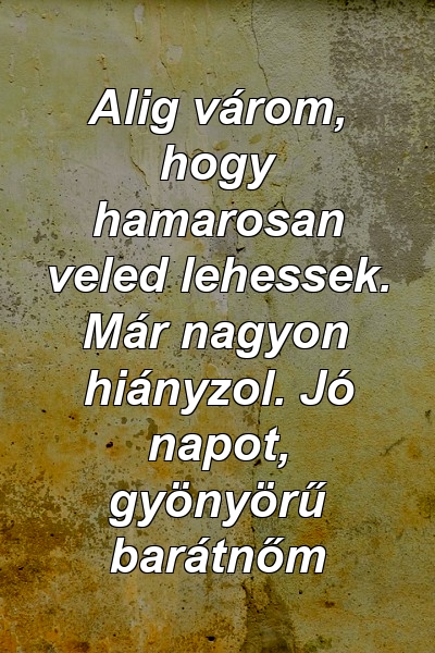 Alig várom, hogy hamarosan veled lehessek. Már nagyon hiányzol. Jó napot, gyönyörű barátnőm