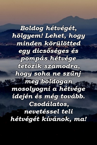 Boldog hétvégét, hölgyem! Lehet, hogy minden körülötted egy dicsőséges és pompás hétvége tetőzik számodra, hogy soha ne szűnj meg boldogan mosolyogni a hétvége idején és még tovább. Csodálatos, nevetéssel teli hétvégét kívánok, ma!