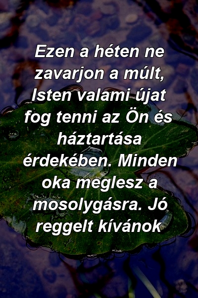 Ezen a héten ne zavarjon a múlt, Isten valami újat fog tenni az Ön és háztartása érdekében. Minden oka meglesz a mosolygásra. Jó reggelt kívánok