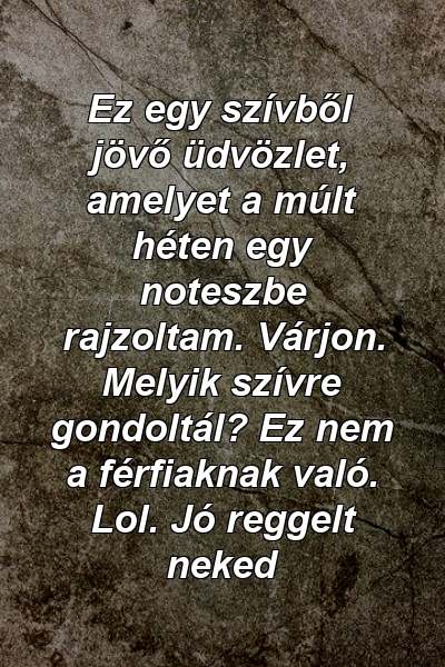 Ez egy szívből jövő üdvözlet, amelyet a múlt héten egy noteszbe rajzoltam. Várjon. Melyik szívre gondoltál? Ez nem a férfiaknak való. Lol. Jó reggelt neked