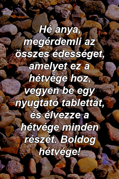 Hé anya, megérdemli az összes édességet, amelyet ez a hétvége hoz, vegyen be egy nyugtató tablettát, és élvezze a hétvége minden részét. Boldog hétvége!