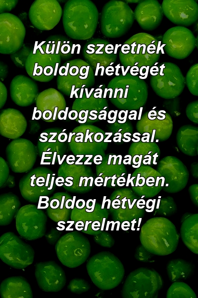 Külön szeretnék boldog hétvégét kívánni boldogsággal és szórakozással. Élvezze magát teljes mértékben. Boldog hétvégi szerelmet!