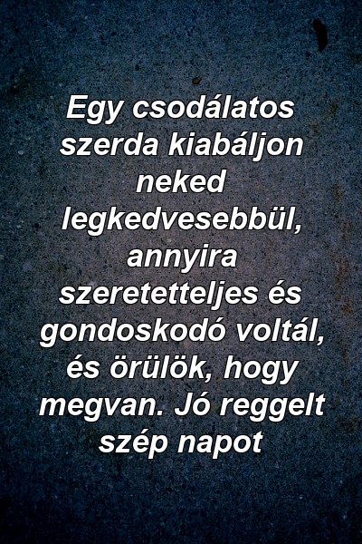 Egy csodálatos szerda kiabáljon neked legkedvesebbül, annyira szeretetteljes és gondoskodó voltál, és örülök, hogy megvan. Jó reggelt szép napot