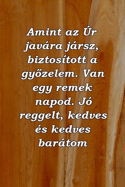 Amint az Úr javára jársz, biztosított a győzelem. Van egy remek napod. Jó reggelt, kedves és kedves barátom