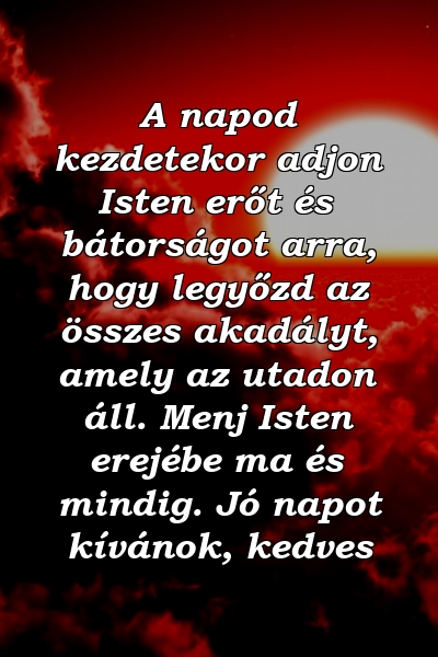 A napod kezdetekor adjon Isten erőt és bátorságot arra, hogy legyőzd az összes akadályt, amely az utadon áll. Menj Isten erejébe ma és mindig. Jó napot kívánok, kedves