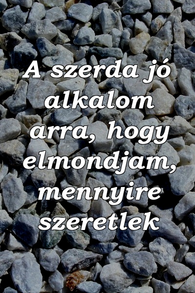 A szerda jó alkalom arra, hogy elmondjam, mennyire szeretlek