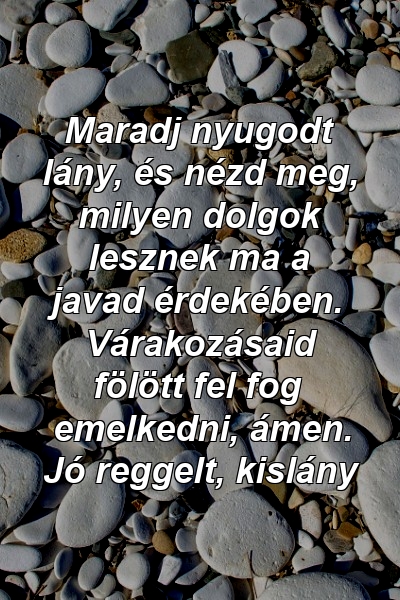 Maradj nyugodt lány, és nézd meg, milyen dolgok lesznek ma a javad érdekében. Várakozásaid fölött fel fog emelkedni, ámen. Jó reggelt, kislány