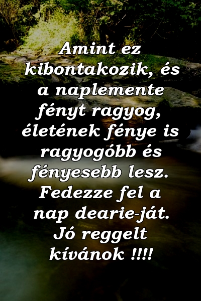 Amint ez kibontakozik, és a naplemente fényt ragyog, életének fénye is ragyogóbb és fényesebb lesz. Fedezze fel a nap dearie-ját. Jó reggelt kívánok !!!!