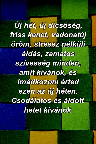 Új hét, új dicsőség, friss kenet, vadonatúj öröm, stressz nélküli áldás, zamatos szívesség minden, amit kívánok, és imádkozom érted ezen az új héten. Csodálatos és áldott hetet kívánok