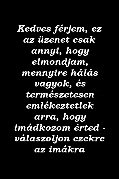 Kedves férjem, ez az üzenet csak annyi, hogy elmondjam, mennyire hálás vagyok, és természetesen emlékeztetlek arra, hogy imádkozom érted - válaszoljon ezekre az imákra