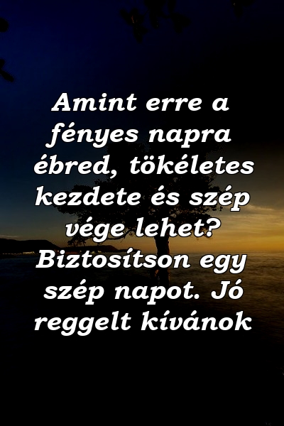 Amint erre a fényes napra ébred, tökéletes kezdete és szép vége lehet? Biztosítson egy szép napot. Jó reggelt kívánok