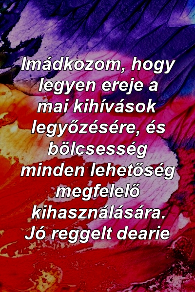 Imádkozom, hogy legyen ereje a mai kihívások legyőzésére, és bölcsesség minden lehetőség megfelelő kihasználására. Jó reggelt dearie