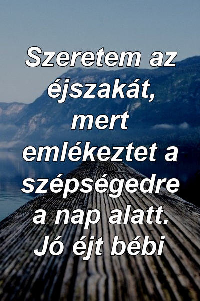 Szeretem az éjszakát, mert emlékeztet a szépségedre a nap alatt. Jó éjt bébi