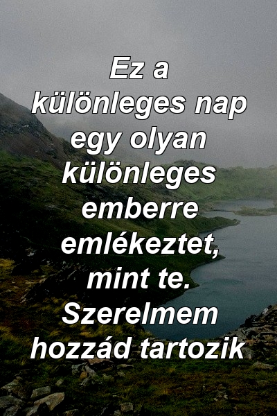 Ez a különleges nap egy olyan különleges emberre emlékeztet, mint te. Szerelmem hozzád tartozik