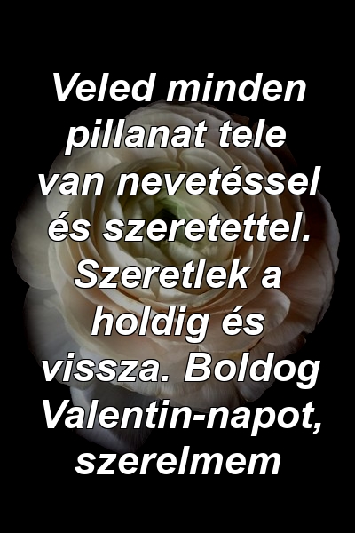 Veled minden pillanat tele van nevetéssel és szeretettel. Szeretlek a holdig és vissza. Boldog Valentin-napot, szerelmem