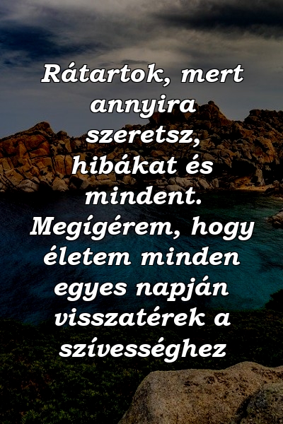 Rátartok, mert annyira szeretsz, hibákat és mindent. Megígérem, hogy életem minden egyes napján visszatérek a szívességhez