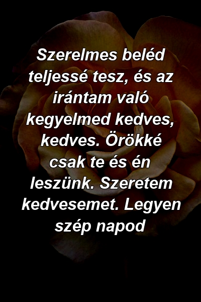 Szerelmes beléd teljessé tesz, és az irántam való kegyelmed kedves, kedves. Örökké csak te és én leszünk. Szeretem kedvesemet. Legyen szép napod