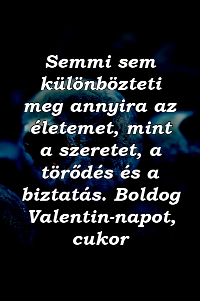 Semmi sem különbözteti meg annyira az életemet, mint a szeretet, a törődés és a biztatás. Boldog Valentin-napot, cukor