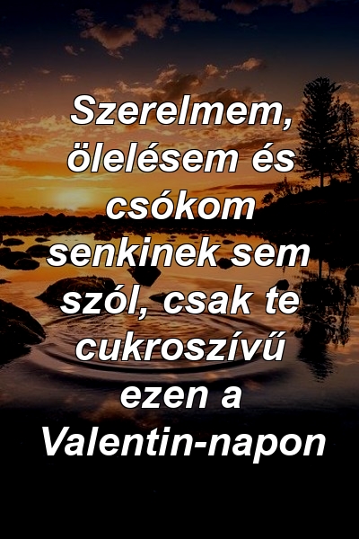 Szerelmem, ölelésem és csókom senkinek sem szól, csak te cukroszívű ezen a Valentin-napon