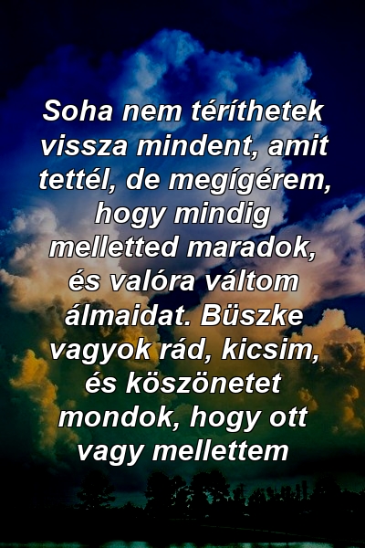 Soha nem téríthetek vissza mindent, amit tettél, de megígérem, hogy mindig melletted maradok, és valóra váltom álmaidat. Büszke vagyok rád, kicsim, és köszönetet mondok, hogy ott vagy mellettem