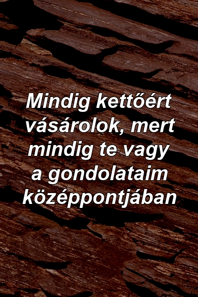 Mindig kettőért vásárolok, mert mindig te vagy a gondolataim középpontjában