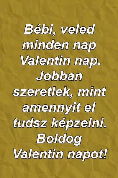 Bébi, veled minden nap Valentin nap. Jobban szeretlek, mint amennyit el tudsz képzelni. Boldog Valentin napot!