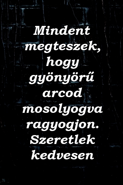 Mindent megteszek, hogy gyönyörű arcod mosolyogva ragyogjon. Szeretlek kedvesen