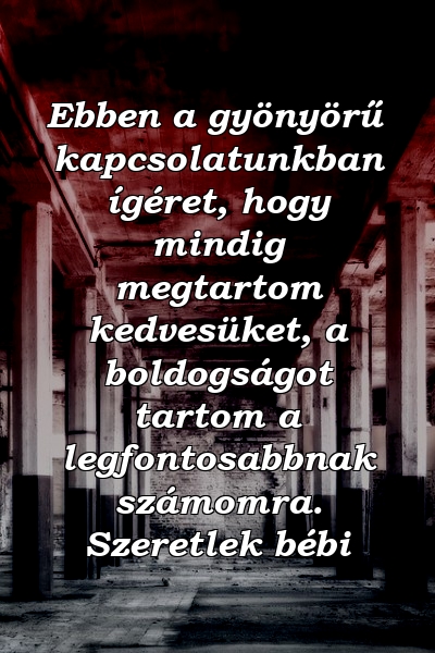 Ebben a gyönyörű kapcsolatunkban ígéret, hogy mindig megtartom kedvesüket, a boldogságot tartom a legfontosabbnak számomra. Szeretlek bébi