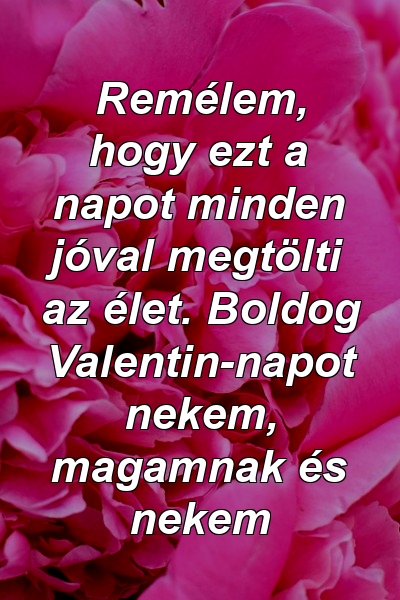 Remélem, hogy ezt a napot minden jóval megtölti az élet. Boldog Valentin-napot nekem, magamnak és nekem