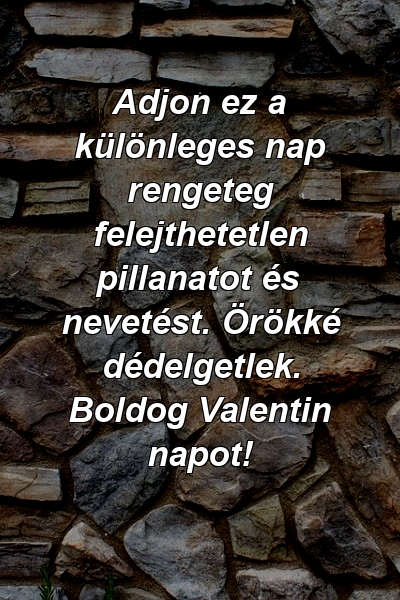 Adjon ez a különleges nap rengeteg felejthetetlen pillanatot és nevetést. Örökké dédelgetlek. Boldog Valentin napot!