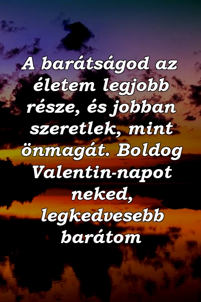 A barátságod az életem legjobb része, és jobban szeretlek, mint önmagát. Boldog Valentin-napot neked, legkedvesebb barátom