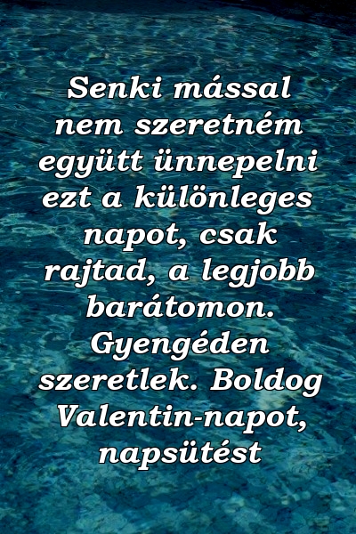 Senki mással nem szeretném együtt ünnepelni ezt a különleges napot, csak rajtad, a legjobb barátomon. Gyengéden szeretlek. Boldog Valentin-napot, napsütést