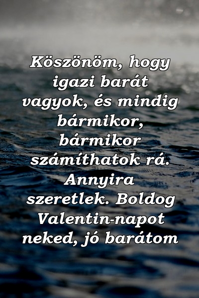 Köszönöm, hogy igazi barát vagyok, és mindig bármikor, bármikor számíthatok rá. Annyira szeretlek. Boldog Valentin-napot neked, jó barátom