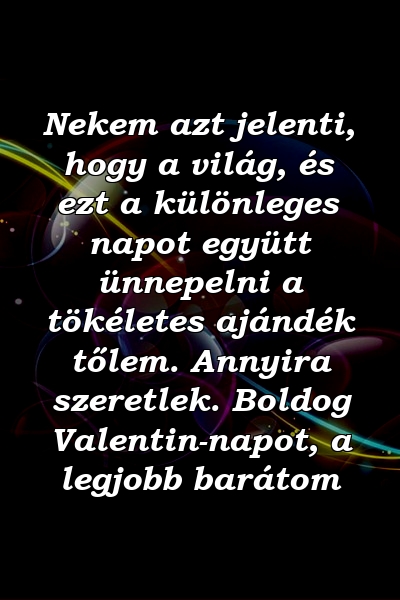 Nekem azt jelenti, hogy a világ, és ezt a különleges napot együtt ünnepelni a tökéletes ajándék tőlem. Annyira szeretlek. Boldog Valentin-napot, a legjobb barátom