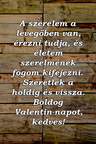 A szerelem a levegőben van, érezni tudja, és életem szerelmének fogom kifejezni. Szeretlek a holdig és vissza. Boldog Valentin-napot, kedves!